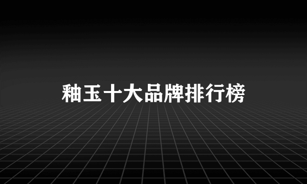 釉玉十大品牌排行榜