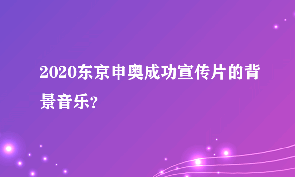 2020东京申奥成功宣传片的背景音乐？