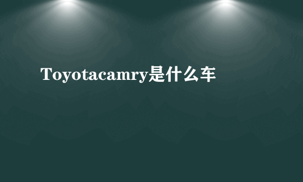 Toyotacamry是什么车