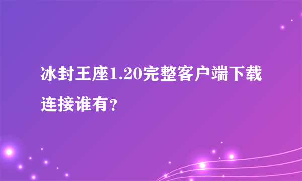 冰封王座1.20完整客户端下载连接谁有？