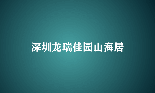 深圳龙瑞佳园山海居