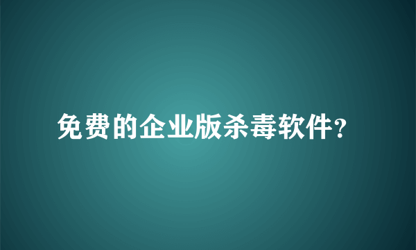 免费的企业版杀毒软件？