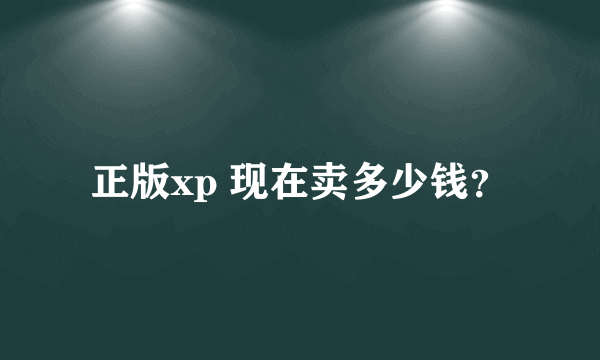 正版xp 现在卖多少钱？