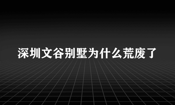 深圳文谷别墅为什么荒废了