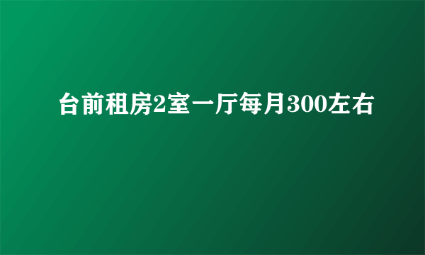 台前租房2室一厅每月300左右