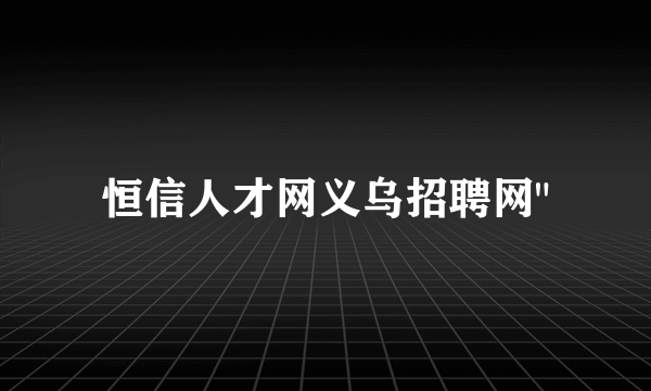 恒信人才网义乌招聘网