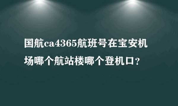 国航ca4365航班号在宝安机场哪个航站楼哪个登机口？