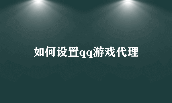 如何设置qq游戏代理