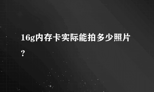 16g内存卡实际能拍多少照片？