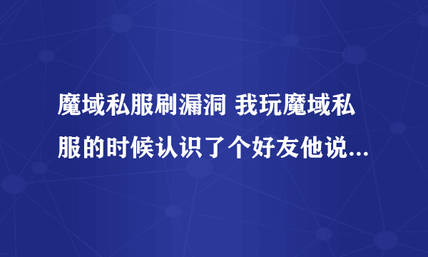 魔域私服刷漏洞 我玩魔域私服的时候认识了个好友他说私服能利用漏洞刷MS和刷星他帮我刷了几亿的MS和