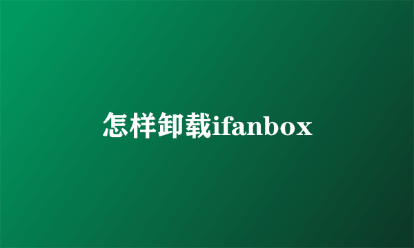 怎样卸载ifanbox