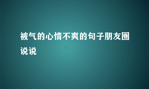 被气的心情不爽的句子朋友圈说说