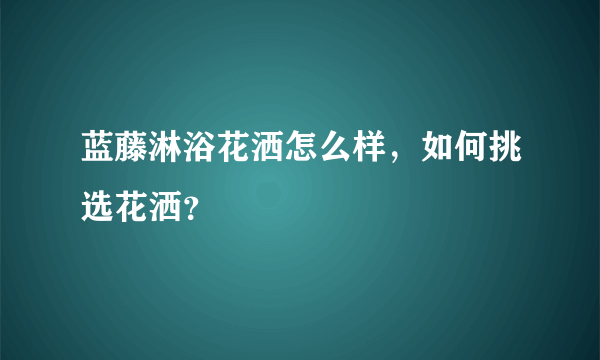 蓝藤淋浴花洒怎么样，如何挑选花洒？