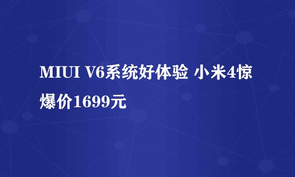 MIUI V6系统好体验 小米4惊爆价1699元