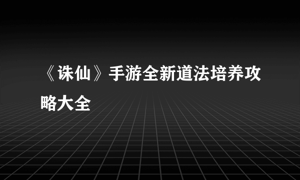 《诛仙》手游全新道法培养攻略大全