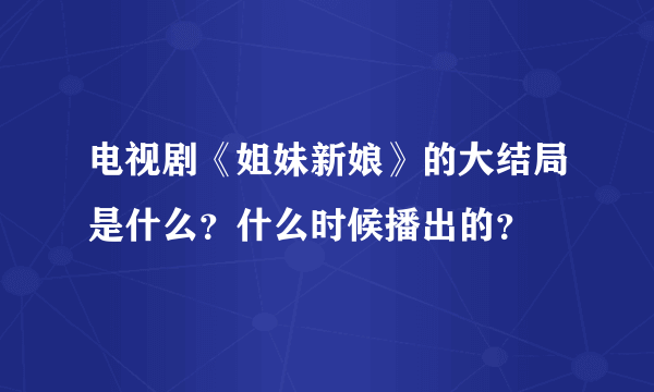 电视剧《姐妹新娘》的大结局是什么？什么时候播出的？