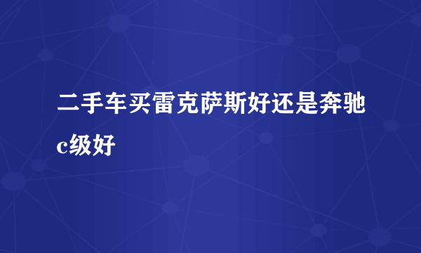 二手车买雷克萨斯好还是奔驰c级好