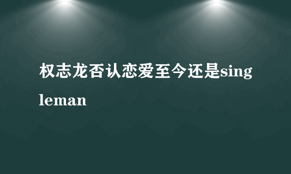 权志龙否认恋爱至今还是singleman