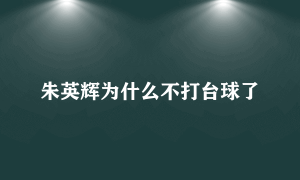 朱英辉为什么不打台球了