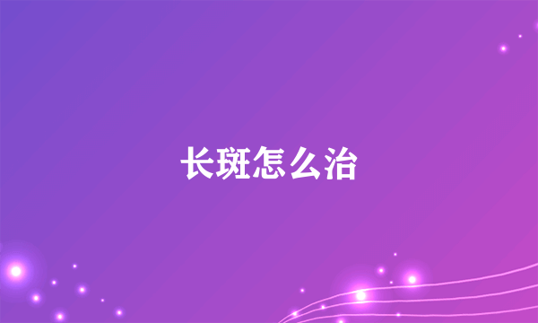 长斑怎么治