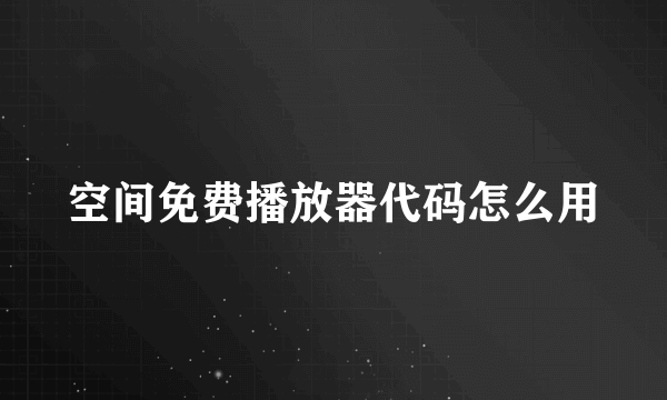 空间免费播放器代码怎么用