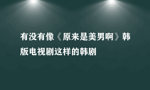 有没有像《原来是美男啊》韩版电视剧这样的韩剧