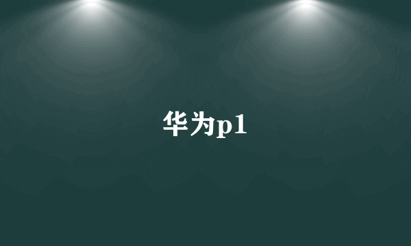 华为p1