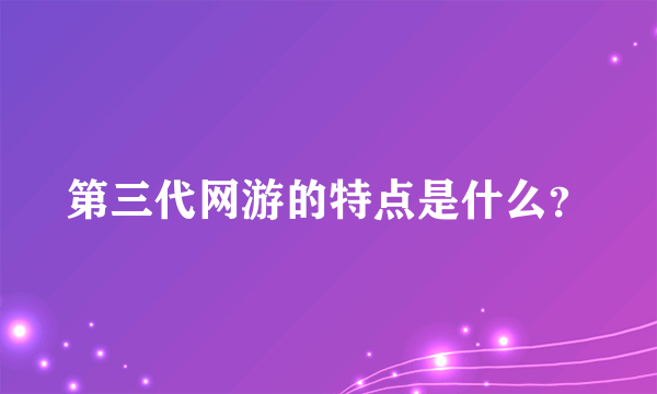 第三代网游的特点是什么？