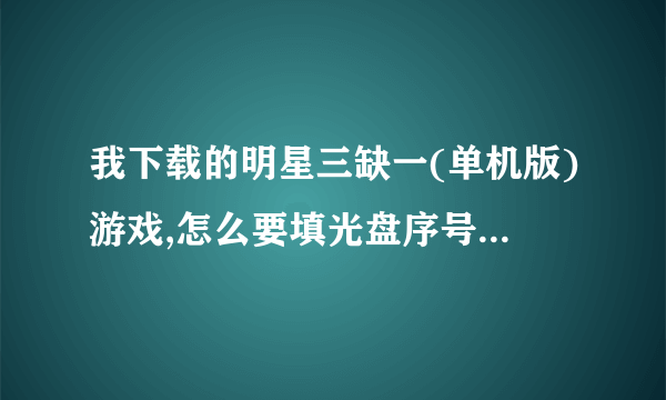 我下载的明星三缺一(单机版)游戏,怎么要填光盘序号,我填了,填后,却是一片漆黑