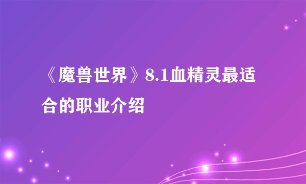 《魔兽世界》8.1血精灵最适合的职业介绍