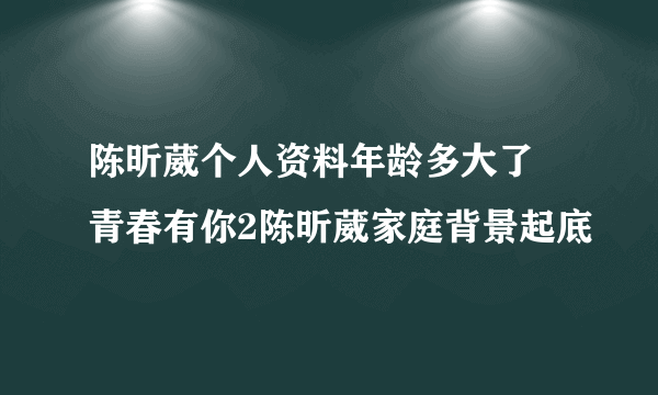 陈昕葳个人资料年龄多大了 青春有你2陈昕葳家庭背景起底