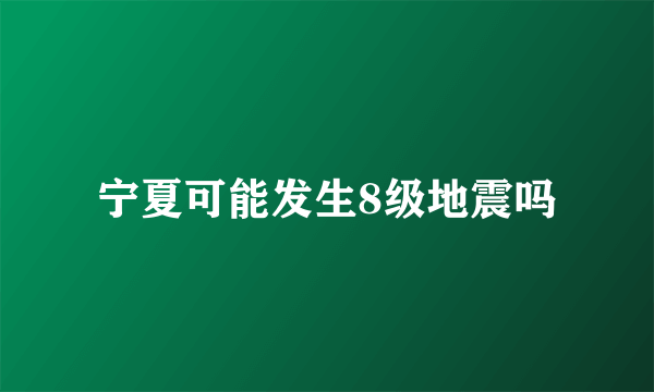 宁夏可能发生8级地震吗