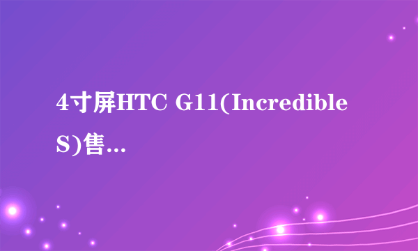 4寸屏HTC G11(Incredible S)售价1480元