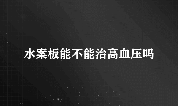 水案板能不能治高血压吗