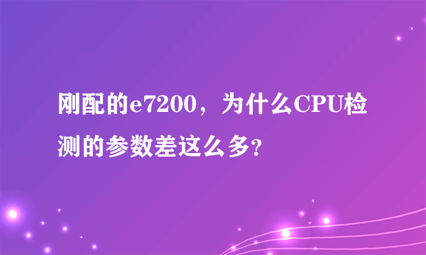 刚配的e7200，为什么CPU检测的参数差这么多？