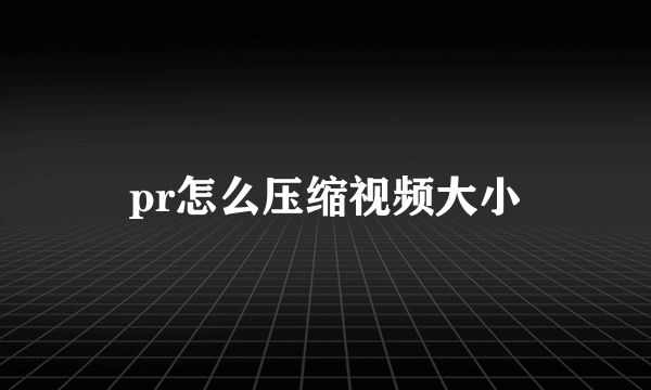 pr怎么压缩视频大小