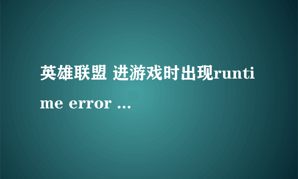 英雄联盟 进游戏时出现runtime error 怎么办？