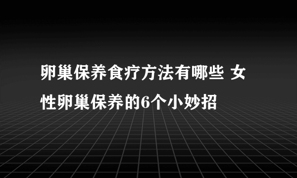 卵巢保养食疗方法有哪些 女性卵巢保养的6个小妙招