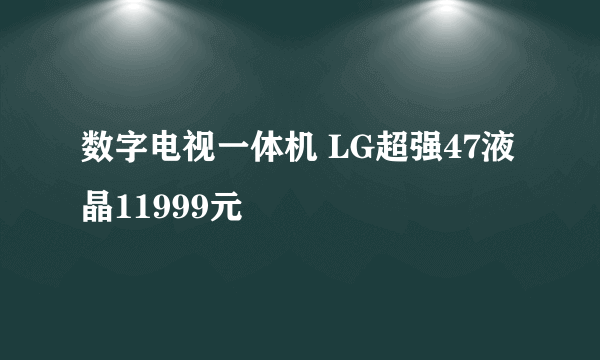 数字电视一体机 LG超强47液晶11999元