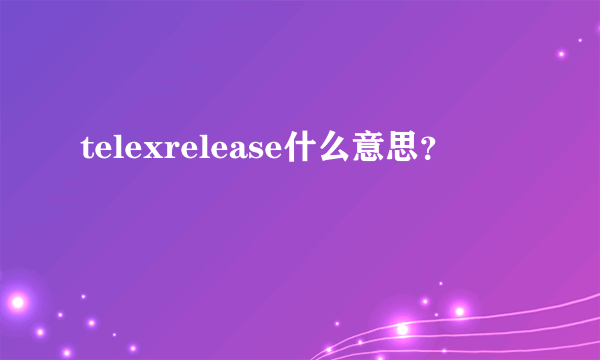 telexrelease什么意思？