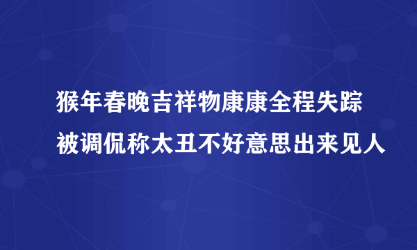 猴年春晚吉祥物康康全程失踪被调侃称太丑不好意思出来见人