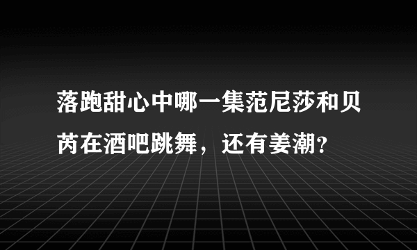 落跑甜心中哪一集范尼莎和贝芮在酒吧跳舞，还有姜潮？