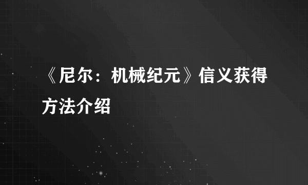 《尼尔：机械纪元》信义获得方法介绍