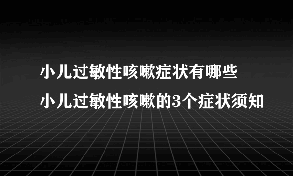 小儿过敏性咳嗽症状有哪些 小儿过敏性咳嗽的3个症状须知