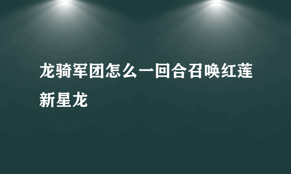 龙骑军团怎么一回合召唤红莲新星龙