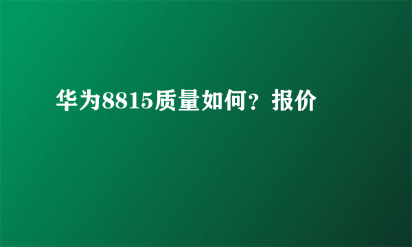 华为8815质量如何？报价