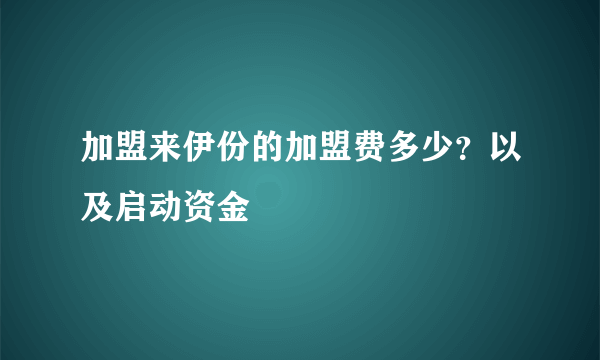 加盟来伊份的加盟费多少？以及启动资金