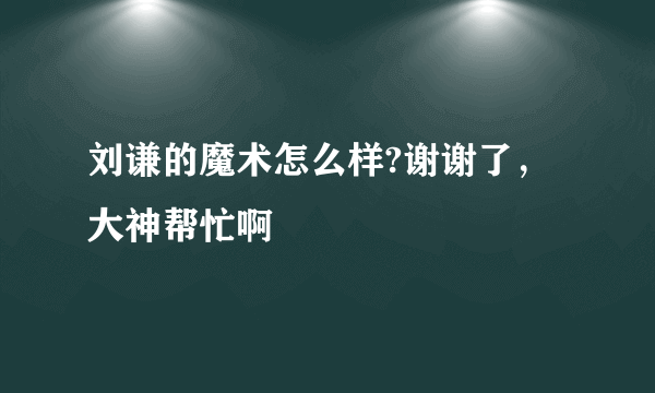 刘谦的魔术怎么样?谢谢了，大神帮忙啊