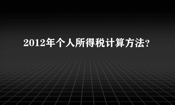 2012年个人所得税计算方法？