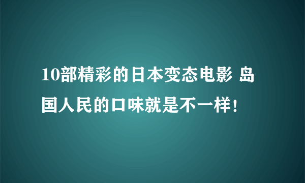 10部精彩的日本变态电影 岛国人民的口味就是不一样！